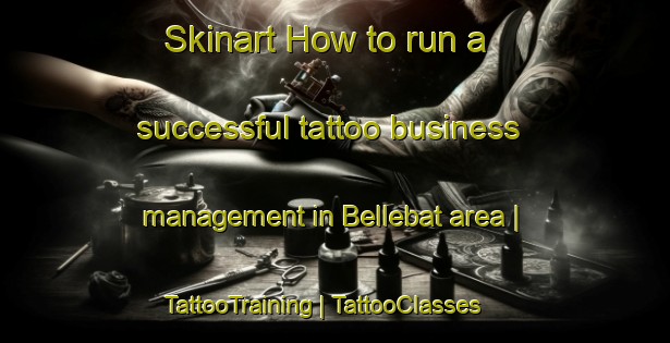 Skinart How to run a successful tattoo business management in Bellebat area | TattooTraining | TattooClasses | SkinartTraining-France